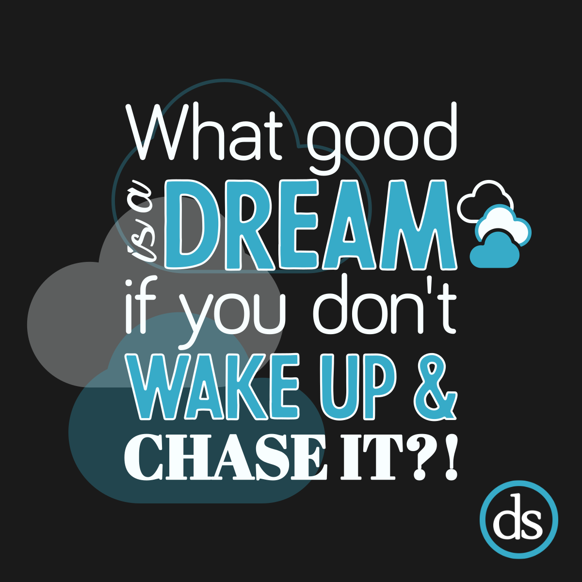 What good is a dream if you don't wake up and chase it?